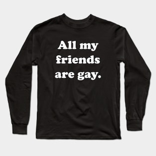 All my friends are gay. Long Sleeve T-Shirt